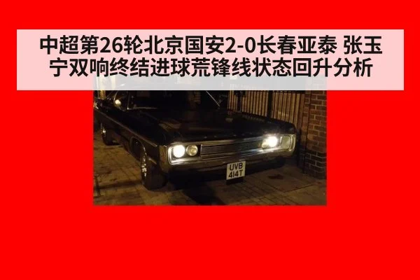 中超第26轮北京国安2-0长春亚泰 张玉宁双响终结进球荒锋线状态回升分析