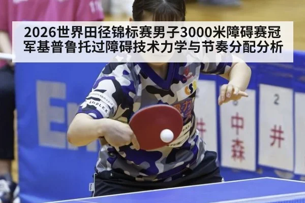 2026世界田径锦标赛男子3000米障碍赛冠军基普鲁托过障碍技术力学与节奏分配分析