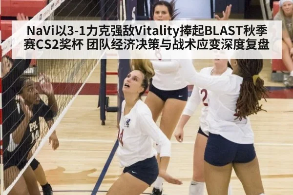 NaVi以3-1力克强敌Vitality捧起BLAST秋季赛CS2奖杯 团队经济决策与战术应变深度复盘