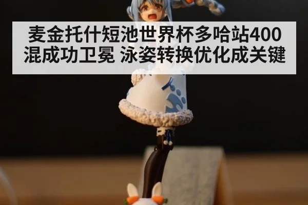 麦金托什短池世界杯多哈站400混成功卫冕 泳姿转换优化成关键 | nine game