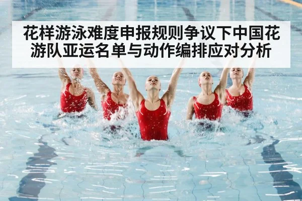 花样游泳难度申报规则争议下中国花游队亚运名单与动作编排应对分析 | nine game