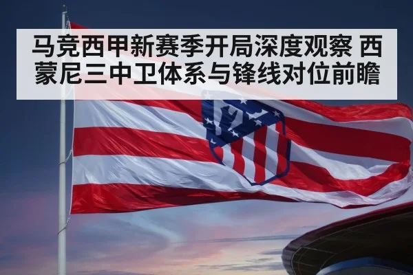 马竞西甲新赛季开局深度观察 西蒙尼三中卫体系与锋线对位前瞻 | nine game