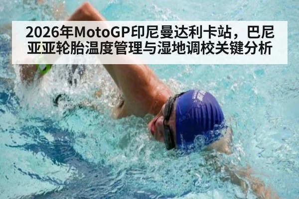 2026年MotoGP印尼曼达利卡站，巴尼亚亚轮胎温度管理与湿地调校关键分析 | nine game
