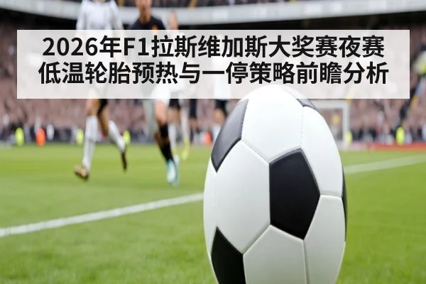 2026年F1拉斯维加斯大奖赛夜赛低温轮胎预热与一停策略前瞻分析 | nine game