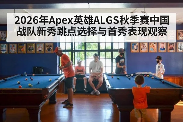 2026年Apex英雄ALGS秋季赛中国战队新秀跳点选择与首秀表现观察 | nine game