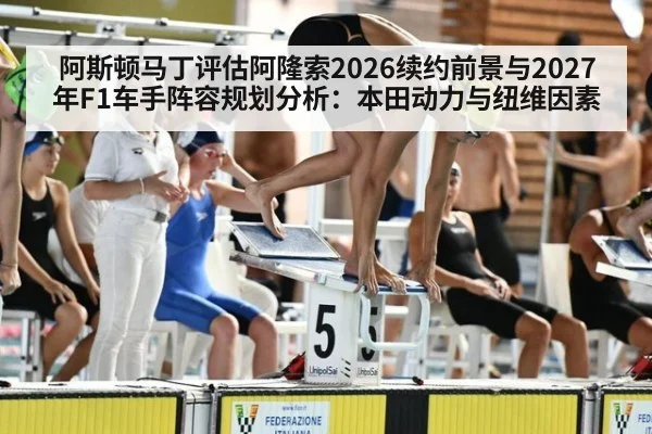 阿斯顿马丁评估阿隆索2026续约前景与2027年F1车手阵容规划分析：本田动力与纽维因素