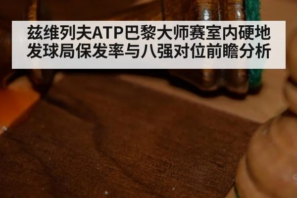 兹维列夫ATP巴黎大师赛室内硬地发球局保发率与八强对位前瞻分析